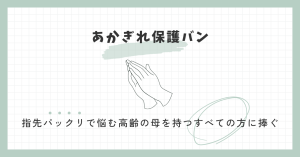 あかぎれ保護バン　指先パックリで悩む高齢の母を持つすべての方に捧ぐ