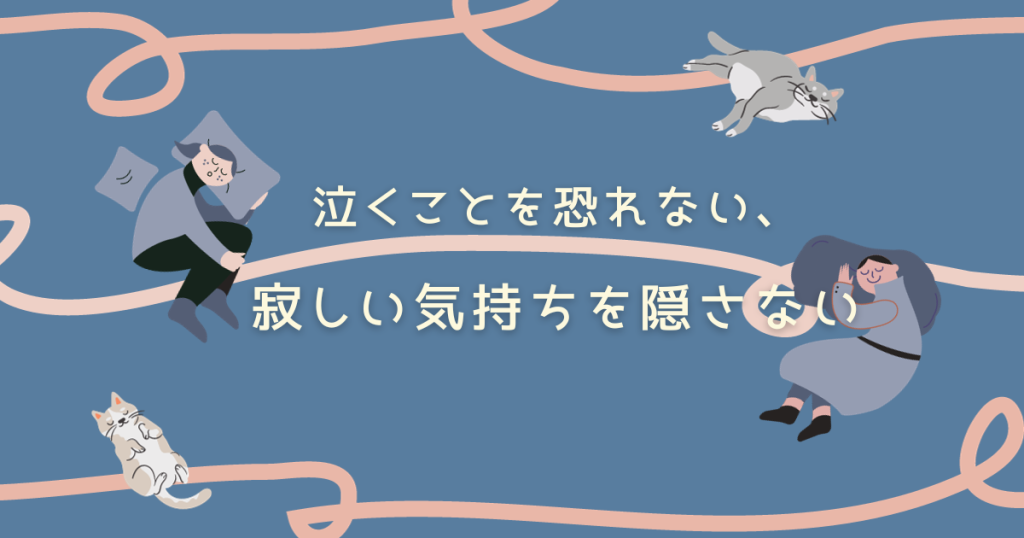 泣くことを恐れない、寂しい気持ちを隠さない