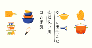 やっと出会えた食器洗い用ゴム手袋　主婦の小さな楽しみを満たしてくれるアイテム